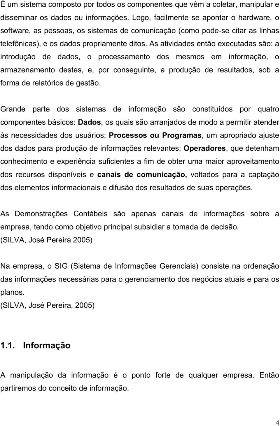 As atividades então executadas são: a introdução de dados, o processamento dos mesmos em informação, o armazenamento destes, e, por conseguinte, a produção de resultados, sob a forma de relatórios de