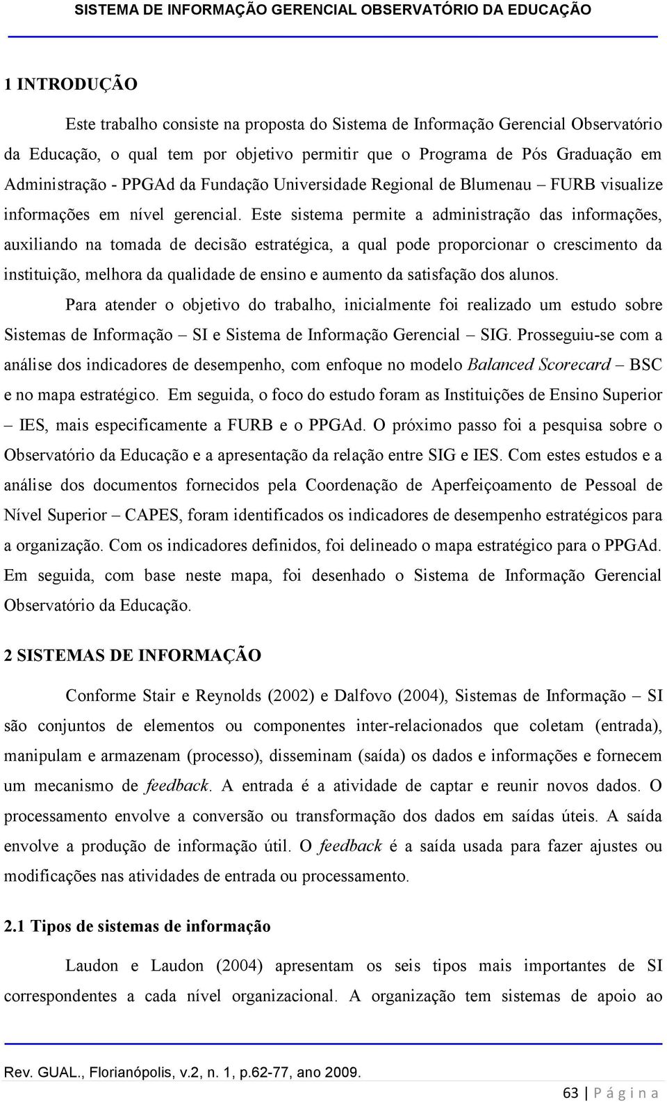 Este sistema permite a administração das informações, auxiliando na tomada de decisão estratégica, a qual pode proporcionar o crescimento da instituição, melhora da qualidade de ensino e aumento da