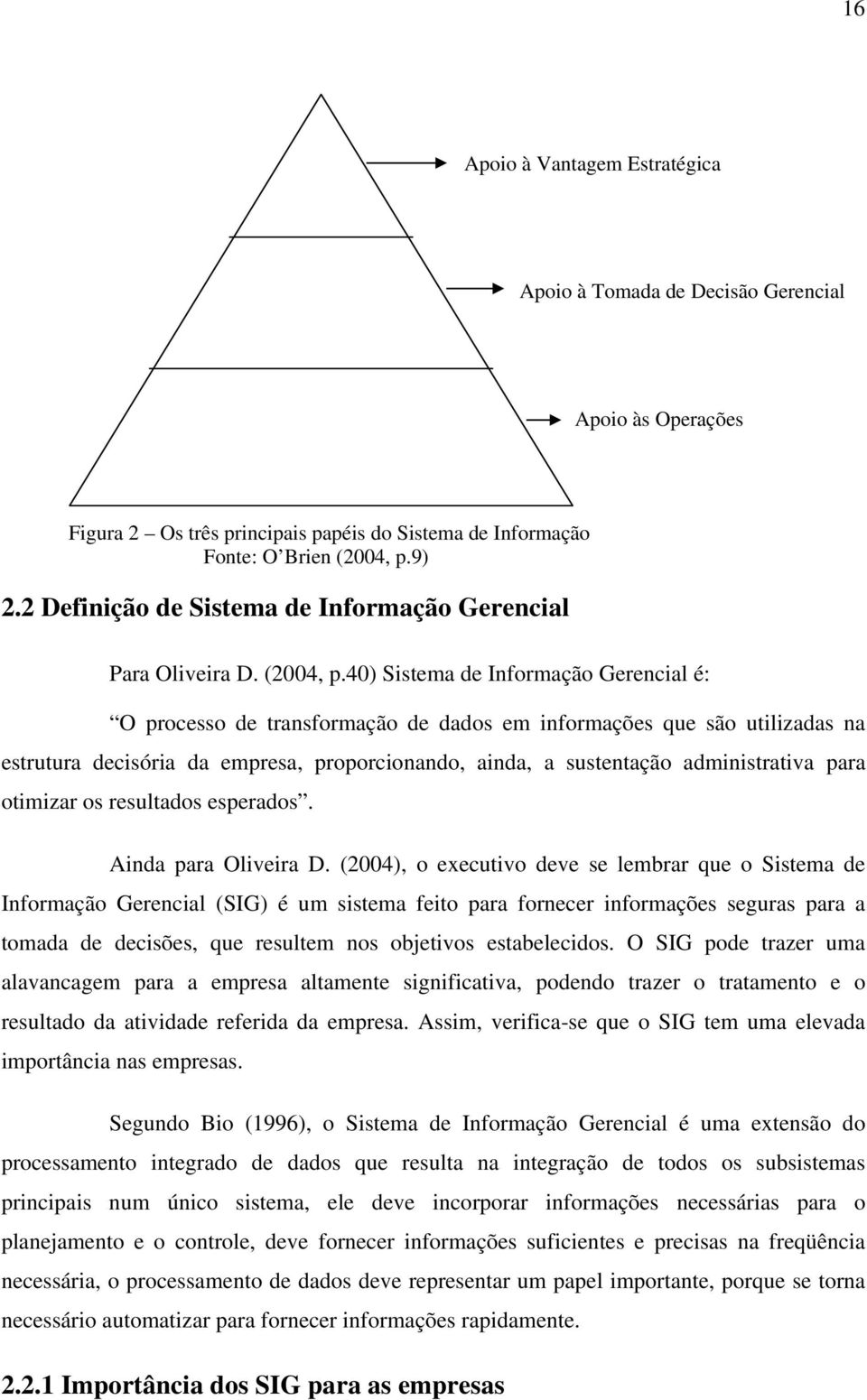 40) Sistema de Informação Gerencial é: O processo de transformação de dados em informações que são utilizadas na estrutura decisória da empresa, proporcionando, ainda, a sustentação administrativa