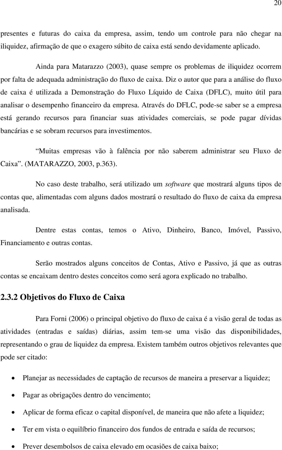 Diz o autor que para a análise do fluxo de caixa é utilizada a Demonstração do Fluxo Líquido de Caixa (DFLC), muito útil para analisar o desempenho financeiro da empresa.