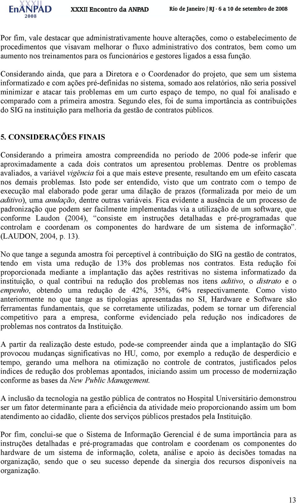 Considerando ainda, que para a Diretora e o Coordenador do projeto, que sem um sistema informatizado e com ações pré-definidas no sistema, somado aos relatórios, não seria possível minimizar e atacar