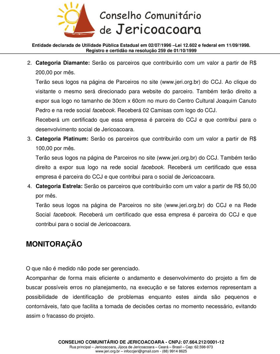 Também terão direito a expor sua logo no tamanho de 30cm x 60cm no muro do Centro Cultural Joaquim Canuto Pedro e na rede social facebook. Receberá 02 Camisas com logo do CCJ.