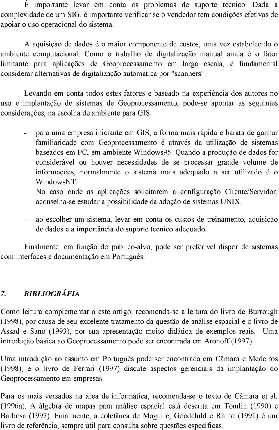 Como o trabalho de digitalização manual ainda é o fator limitante para aplicações de Geoprocessamento em larga escala, é fundamental considerar alternativas de digitalização automática por "scanners".