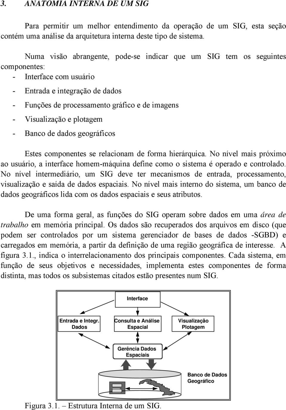 e plotagem - Banco de dados geográficos Estes componentes se relacionam de forma hierárquica. No nível mais próximo ao usuário, a interface homem-máquina define como o sistema é operado e controlado.