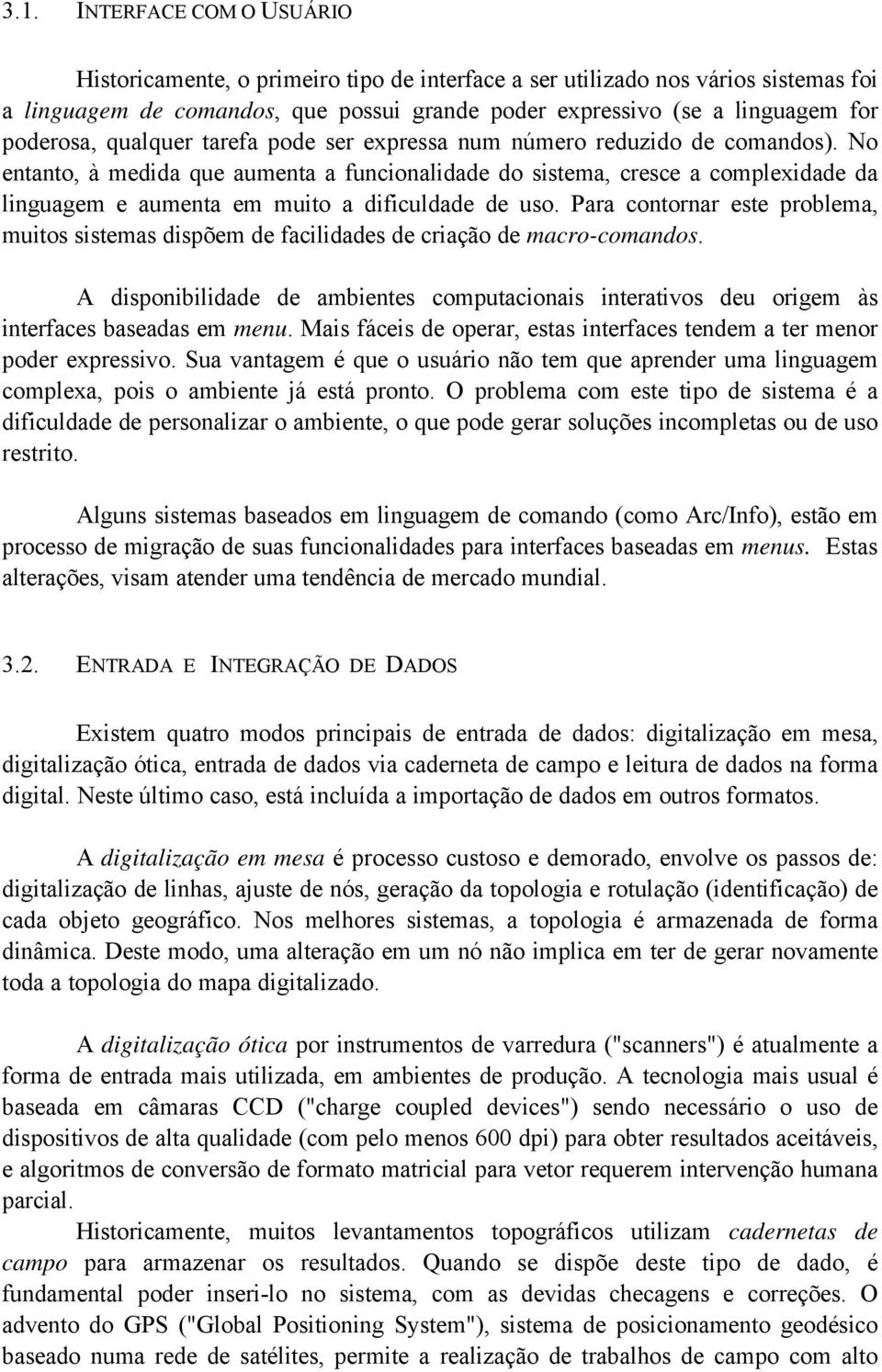 No entanto, à medida que aumenta a funcionalidade do sistema, cresce a complexidade da linguagem e aumenta em muito a dificuldade de uso.