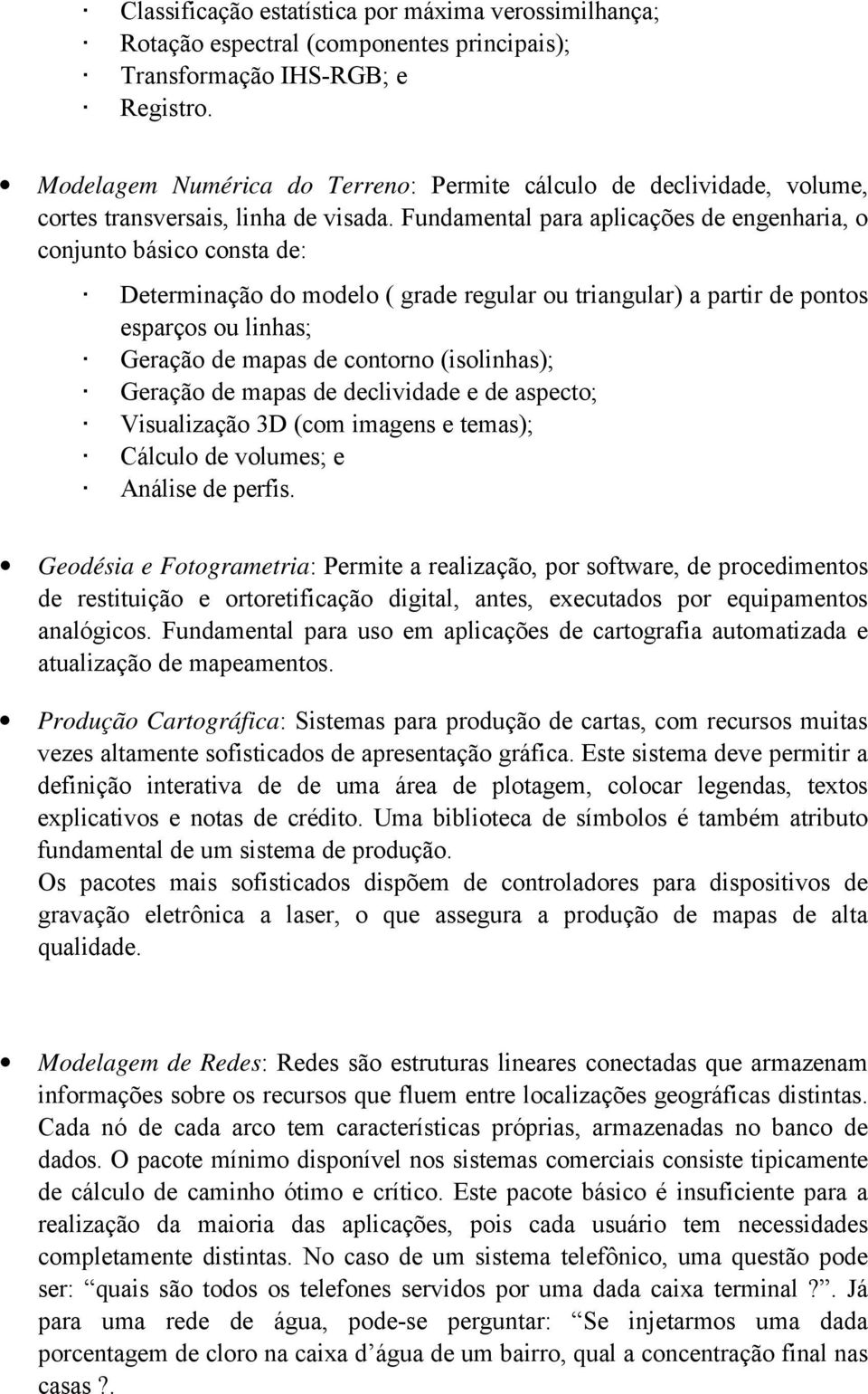 Fundamental para aplicações de engenharia, o conjunto básico consta de: Determinação do modelo ( grade regular ou triangular) a partir de pontos esparços ou linhas; Geração de mapas de contorno