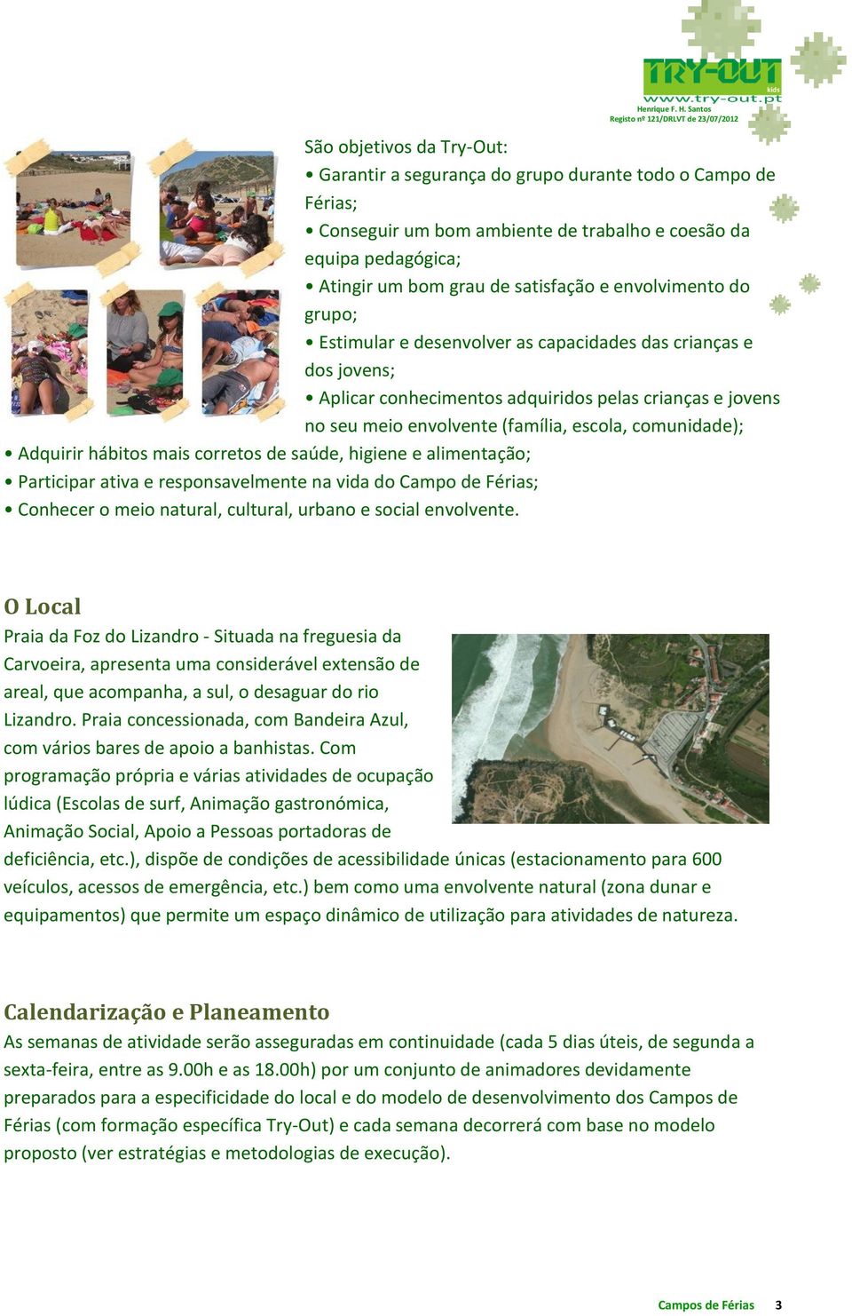 Adquirir hábitos mais corretos de saúde, higiene e alimentação; Participar ativa e responsavelmente na vida do Campo de Férias; Conhecer o meio natural, cultural, urbano e social envolvente.