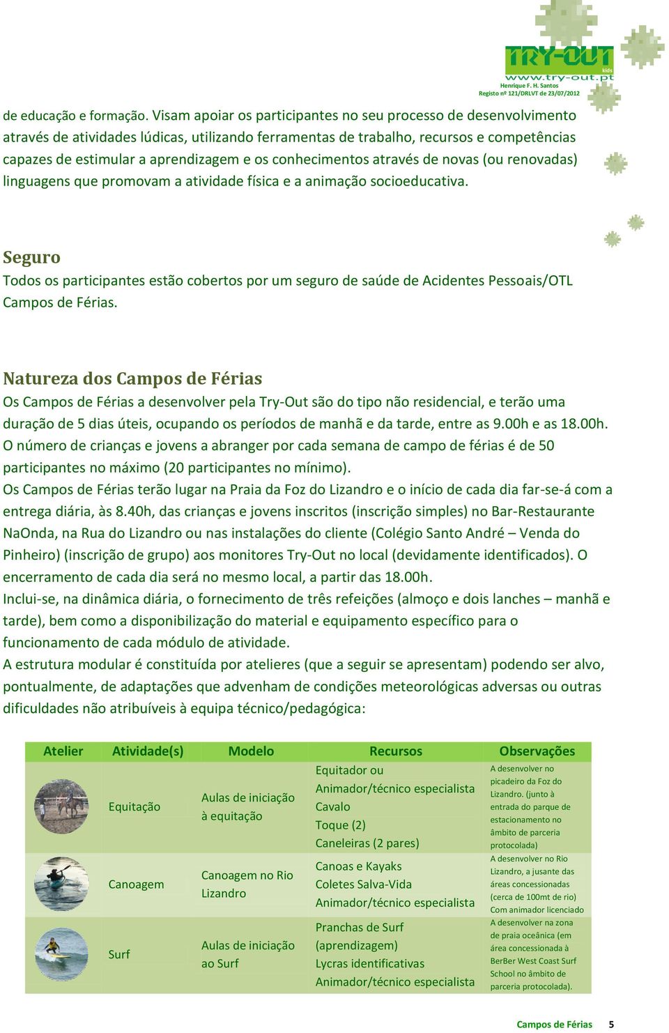 conhecimentos através de novas (ou renovadas) linguagens que promovam a atividade física e a animação socioeducativa.