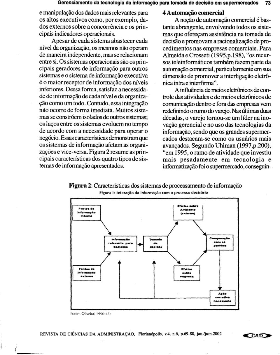 Os sistemas operacionais são os principais geradores de informação para outros sistemas e o sistema de informação executiva é o maior receptor de informação dos níveis inferiores.