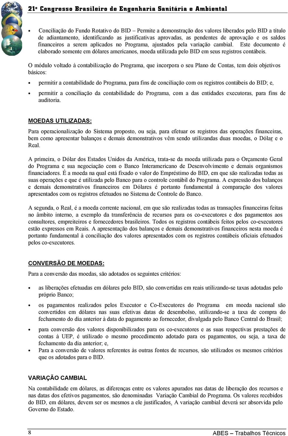 O módulo voltado à contabilização do Programa, que incorpora o seu Plano de Contas, tem dois objetivos básicos: permitir a contabilidade do Programa, para fins de conciliação com os registros