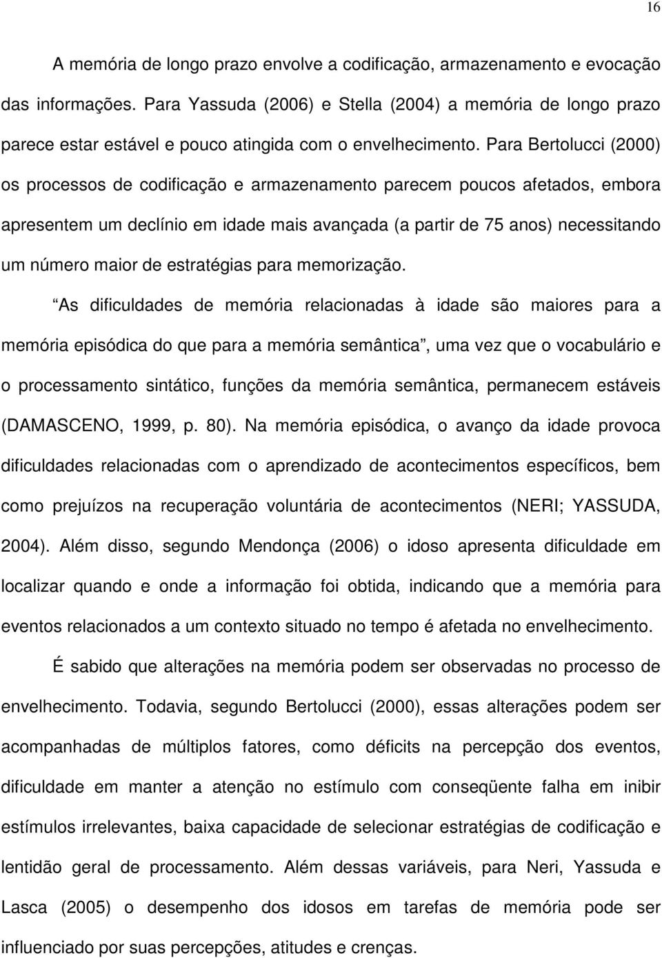 Para Bertolucci (2000) os processos de codificação e armazenamento parecem poucos afetados, embora apresentem um declínio em idade mais avançada (a partir de 75 anos) necessitando um número maior de