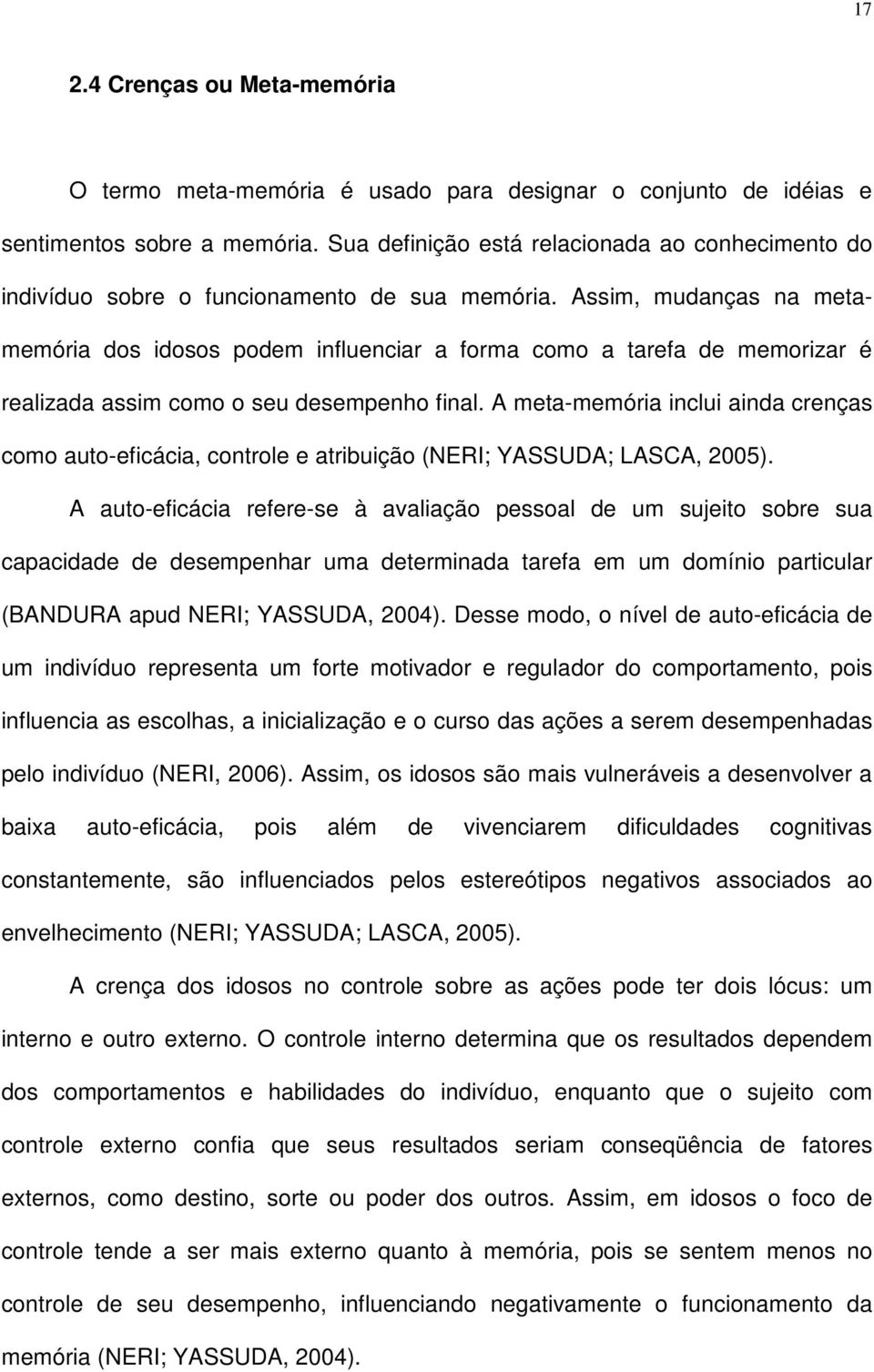 Assim, mudanças na metamemória dos idosos podem influenciar a forma como a tarefa de memorizar é realizada assim como o seu desempenho final.