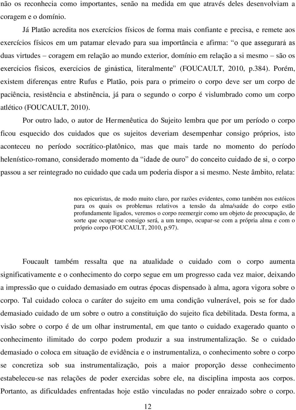 coragem em relação ao mundo exterior, domínio em relação a si mesmo são os exercícios físicos, exercícios de ginástica, literalmente (FOUCAULT, 2010, p.384).