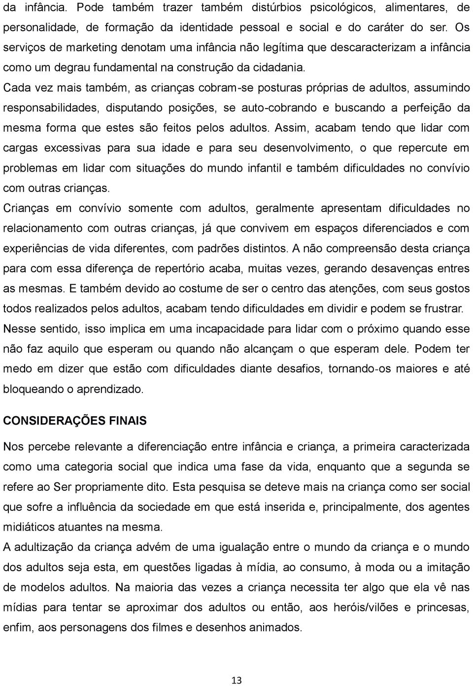 Cada vez mais também, as crianças cobram-se posturas próprias de adultos, assumindo responsabilidades, disputando posições, se auto-cobrando e buscando a perfeição da mesma forma que estes são feitos