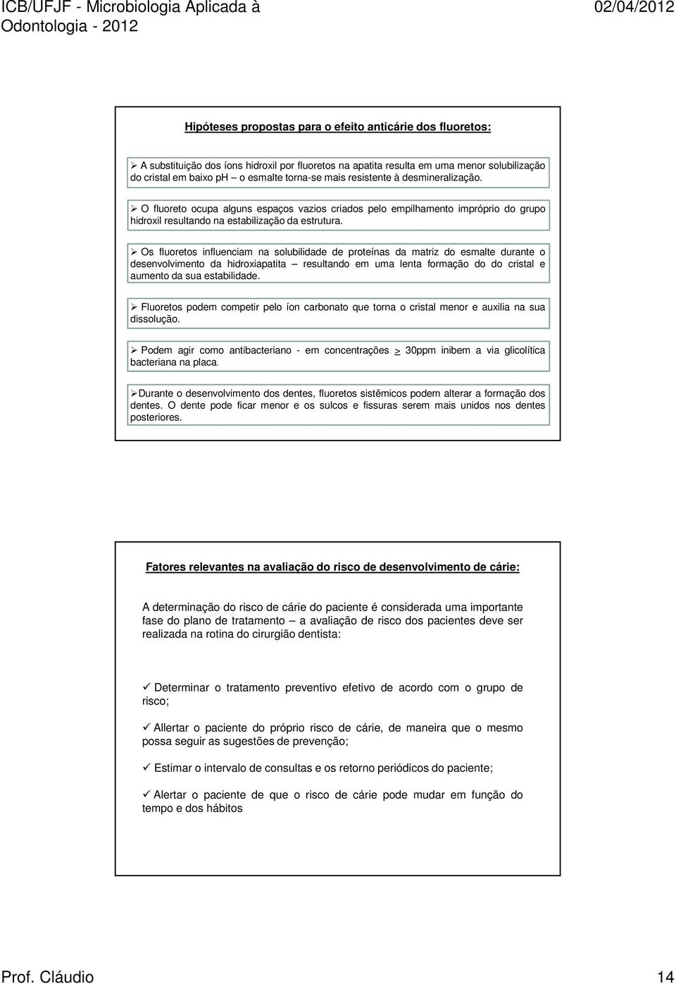 Os fluoretos influenciam na solubilidade de proteínas da matriz do esmalte durante o desenvolvimento da hidroxiapatita resultando em uma lenta formação do do cristal e aumento da sua estabilidade.