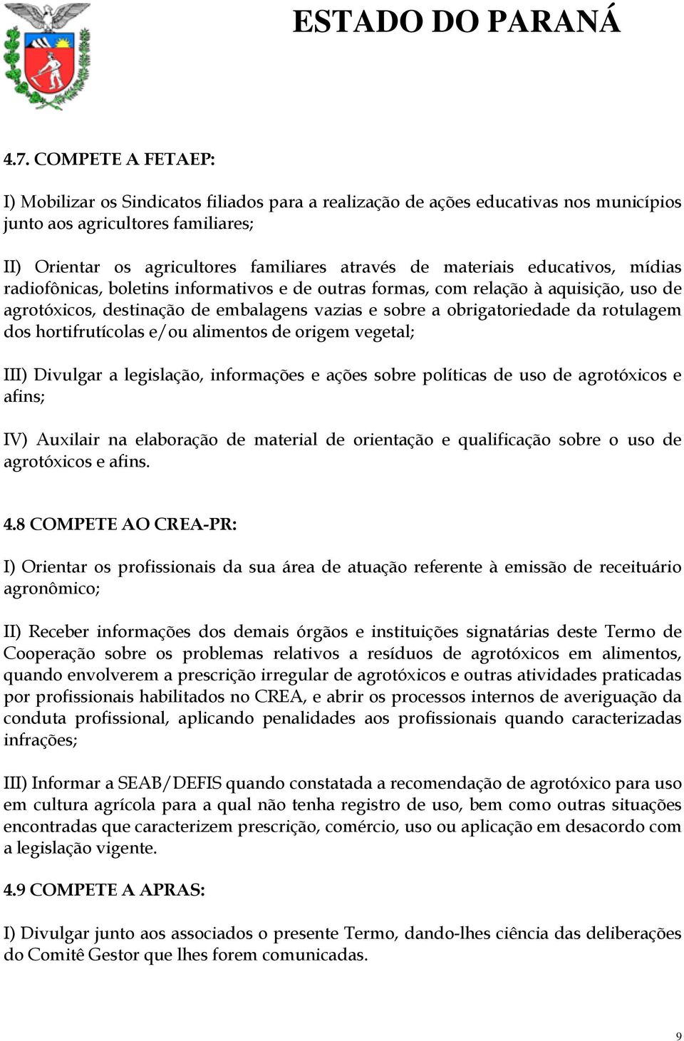 rotulagem dos hortifrutícolas e/ou alimentos de origem vegetal; III) Divulgar a legislação, informações e ações sobre políticas de uso de agrotóxicos e afins; IV) Auxilair na elaboração de material