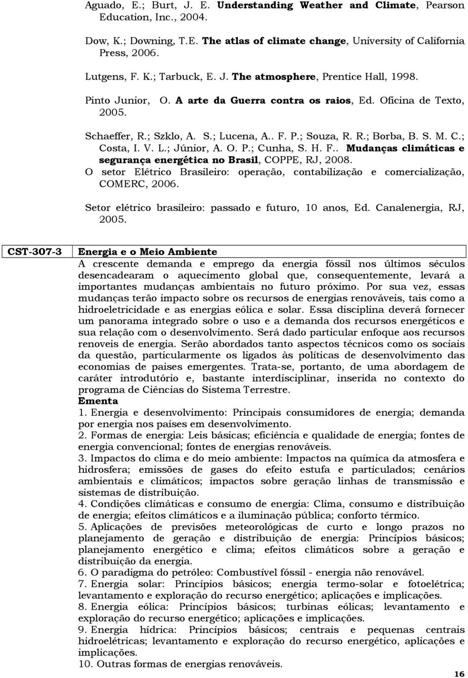 ; Costa, I. V. L.; Júnior, A. O. P.; Cunha, S. H. F.. Mudanças climáticas e segurança energética no Brasil, COPPE, RJ, 2008.