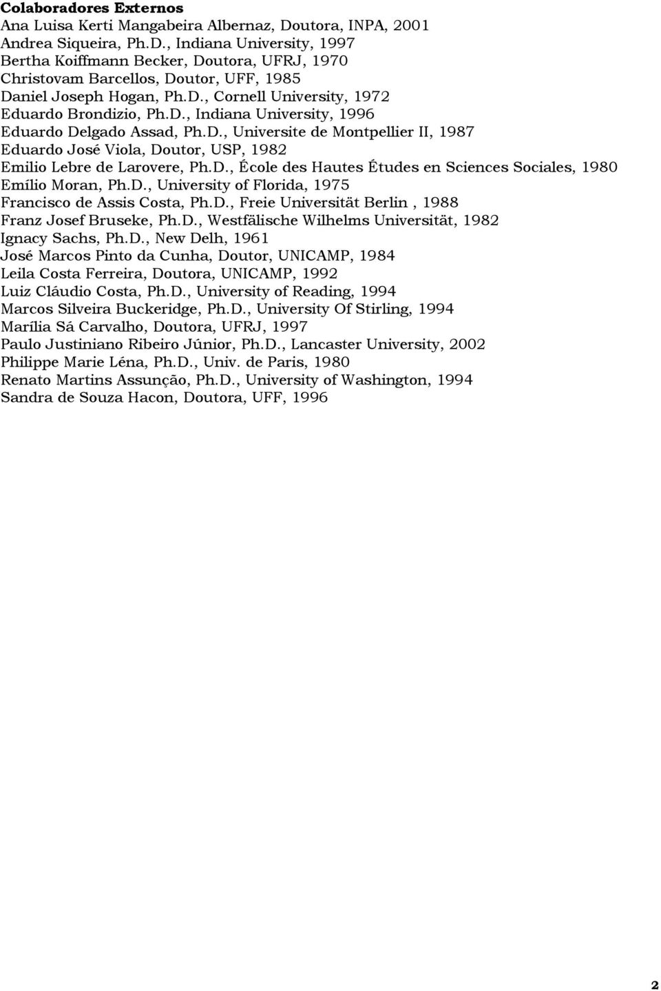 D., École des Hautes Études en Sciences Sociales, 1980 Emílio Moran, Ph.D., University of Florida, 1975 Francisco de Assis Costa, Ph.D., Freie Universität Berlin, 1988 Franz Josef Bruseke, Ph.D., Westfälische Wilhelms Universität, 1982 Ignacy Sachs, Ph.