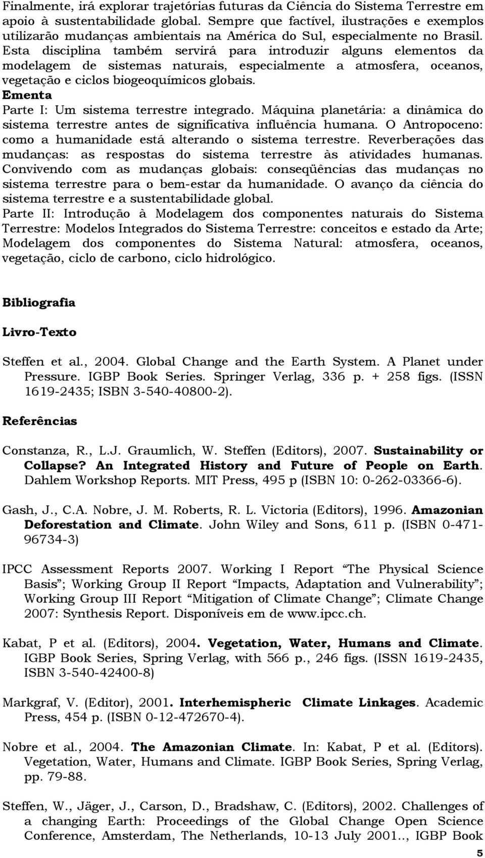 Esta disciplina também servirá para introduzir alguns elementos da modelagem de sistemas naturais, especialmente a atmosfera, oceanos, vegetação e ciclos biogeoquímicos globais.