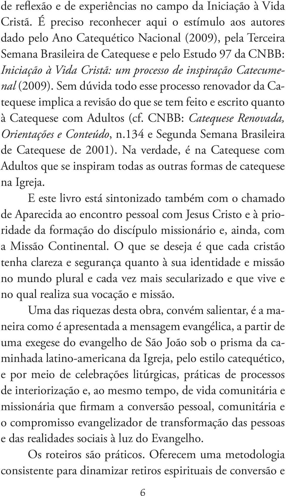 de inspiração Catecumenal (2009). Sem dúvida todo esse processo renovador da Catequese implica a revisão do que se tem feito e escrito quanto à Catequese com Adultos (cf.