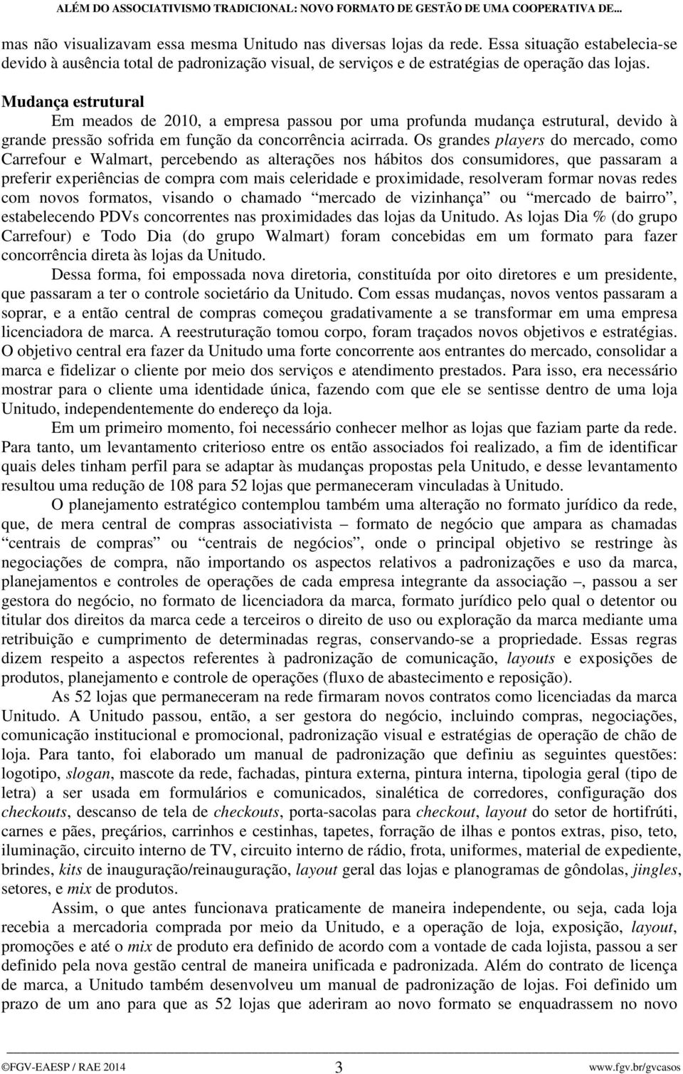 Os grandes players do mercado, como Carrefour e Walmart, percebendo as alterações nos hábitos dos consumidores, que passaram a preferir experiências de compra com mais celeridade e proximidade,