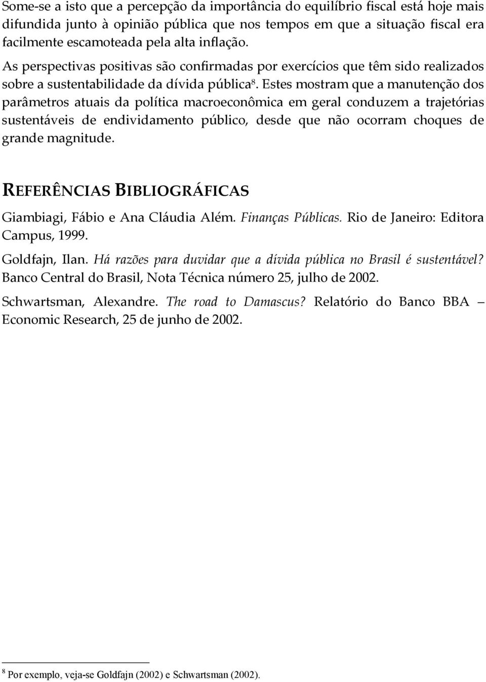 Estes mostram que a manutenção dos parâmetros atuais da política macroeconômica em geral conduzem a trajetórias sustentáveis de endividamento público, desde que não ocorram choques de grande