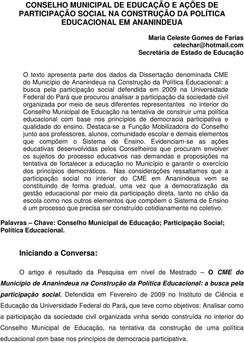 defendida em 2009 na Universidade Federal do Pará que procurou analisar a participação da sociedade civil organizada por meio de seus diferentes representantes no interior do Conselho Municipal de