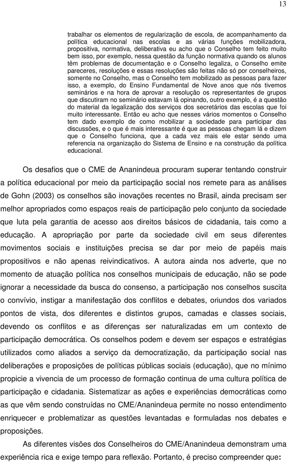 resoluções são feitas não só por conselheiros, somente no Conselho, mas o Conselho tem mobilizado as pessoas para fazer isso, a exemplo, do Ensino Fundamental de Nove anos que nós tivemos seminários