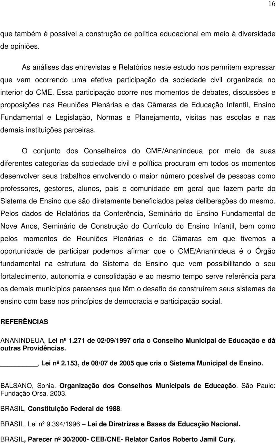 Essa participação ocorre nos momentos de debates, discussões e proposições nas Reuniões Plenárias e das Câmaras de Educação Infantil, Ensino Fundamental e Legislação, Normas e Planejamento, visitas