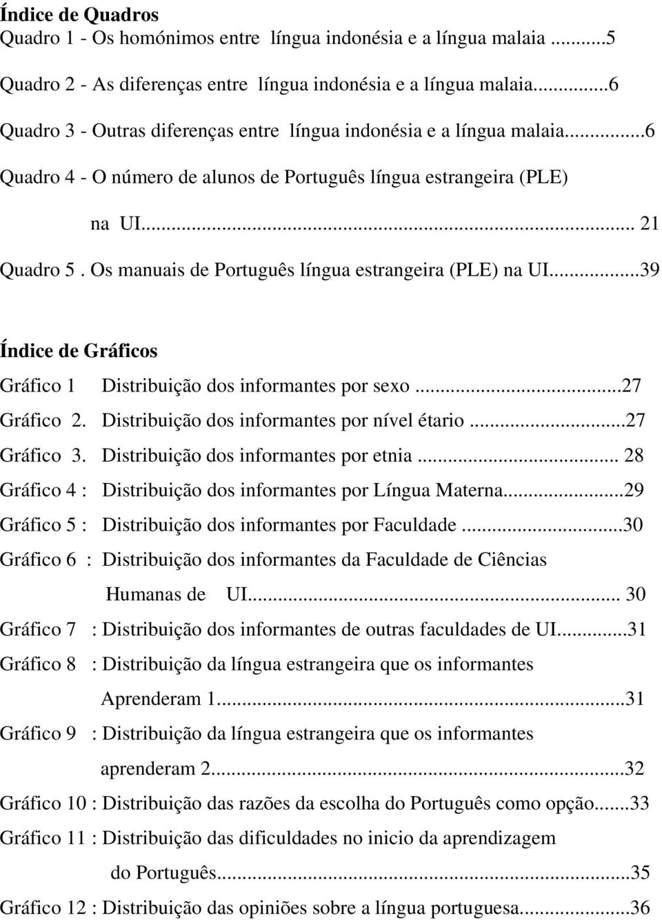 Os manuais de Português língua estrangeira (PLE) na UI...39 Índice de Gráficos Gráfico 1 Distribuição dos informantes por sexo...27 Gráfico 2. Distribuição dos informantes por nível étario.