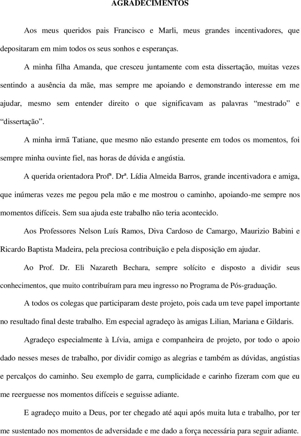 que significavam as palavras mestrado e dissertação. A minha irmã Tatiane, que mesmo não estando presente em todos os momentos, foi sempre minha ouvinte fiel, nas horas de dúvida e angústia.