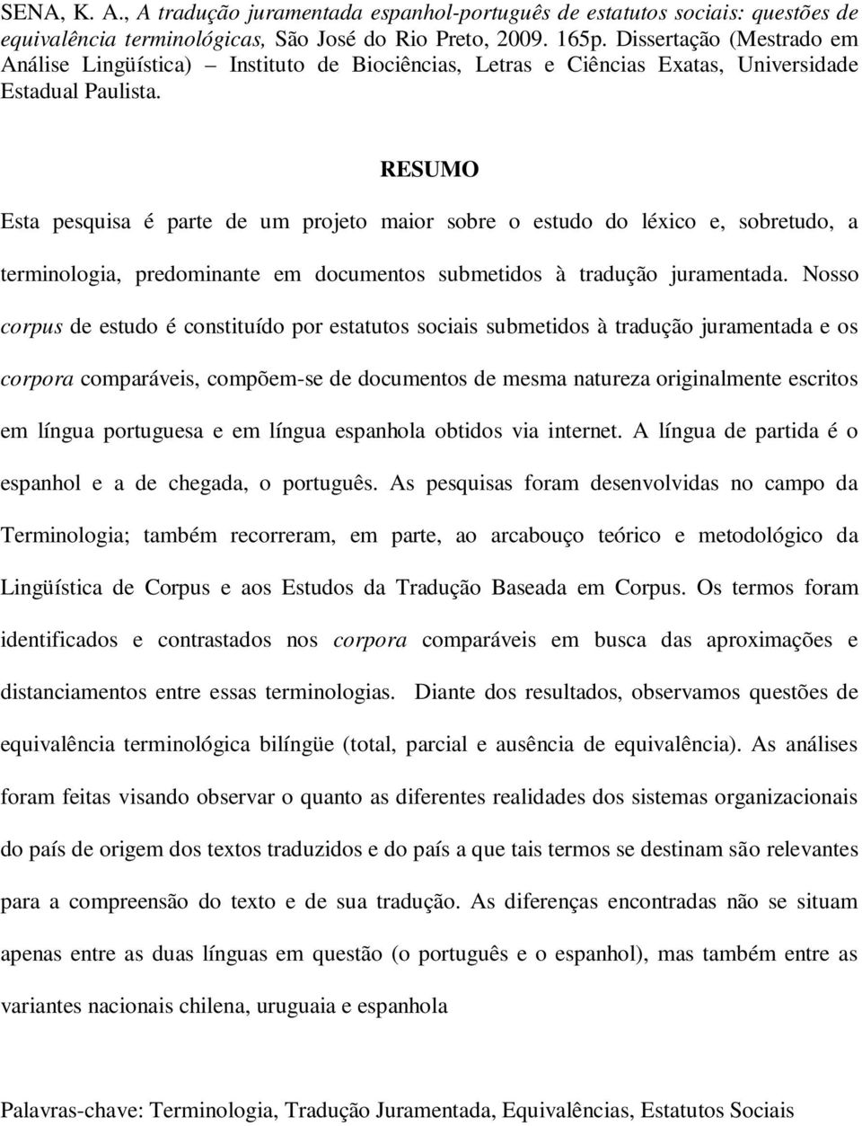 RESUMO Esta pesquisa é parte de um projeto maior sobre o estudo do léxico e, sobretudo, a terminologia, predominante em documentos submetidos à tradução juramentada.