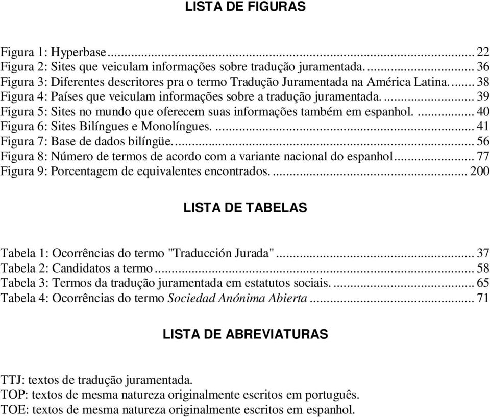 ... 40 Figura 6: Sites Bilíngues e Monolíngues.... 41 Figura 7: Base de dados bilíngüe... 56 Figura 8: Número de termos de acordo com a variante nacional do espanhol.