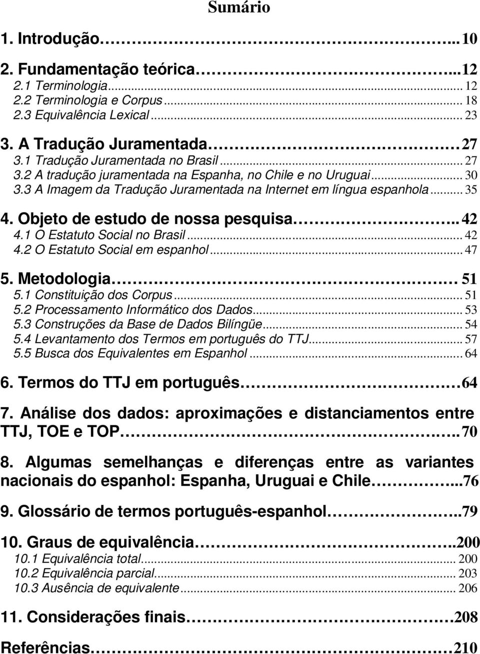 Objeto de estudo de nossa pesquisa.. 42 4.1 O Estatuto Social no Brasil... 42 4.2 O Estatuto Social em espanhol... 47 5. Metodologia 51 5.1 Constituição dos Corpus... 51 5.2 Processamento Informático dos Dados.