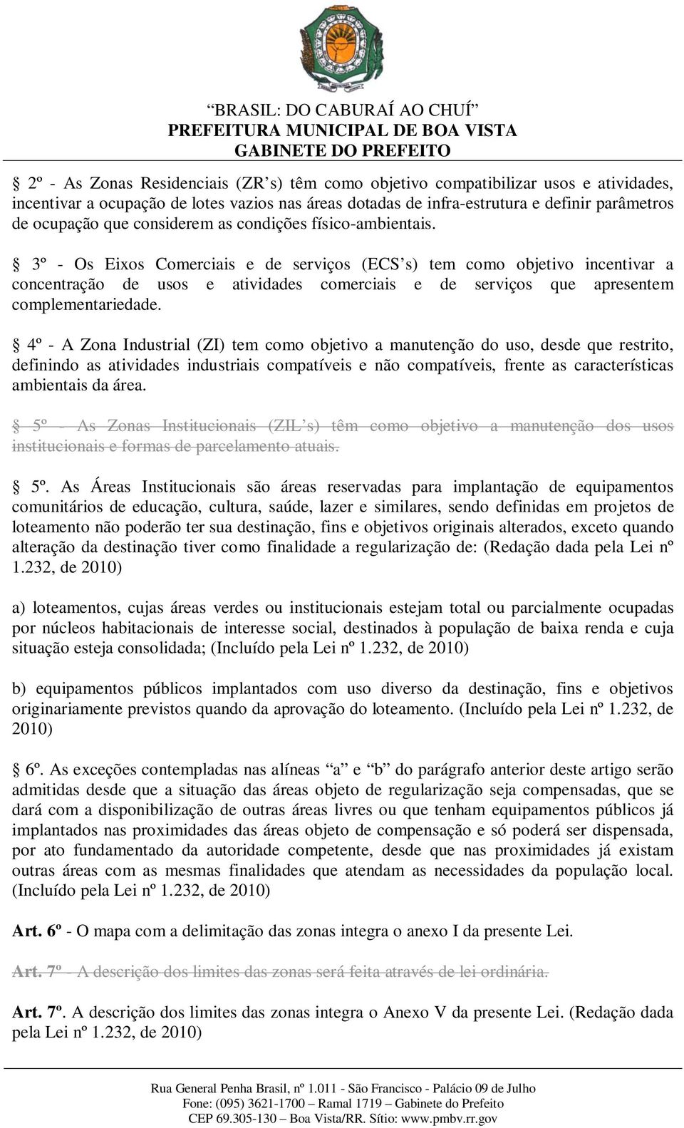 3º - Os Eixos Comerciais e de serviços (ECS s) tem como objetivo incentivar a concentração de usos e atividades comerciais e de serviços que apresentem complementariedade.