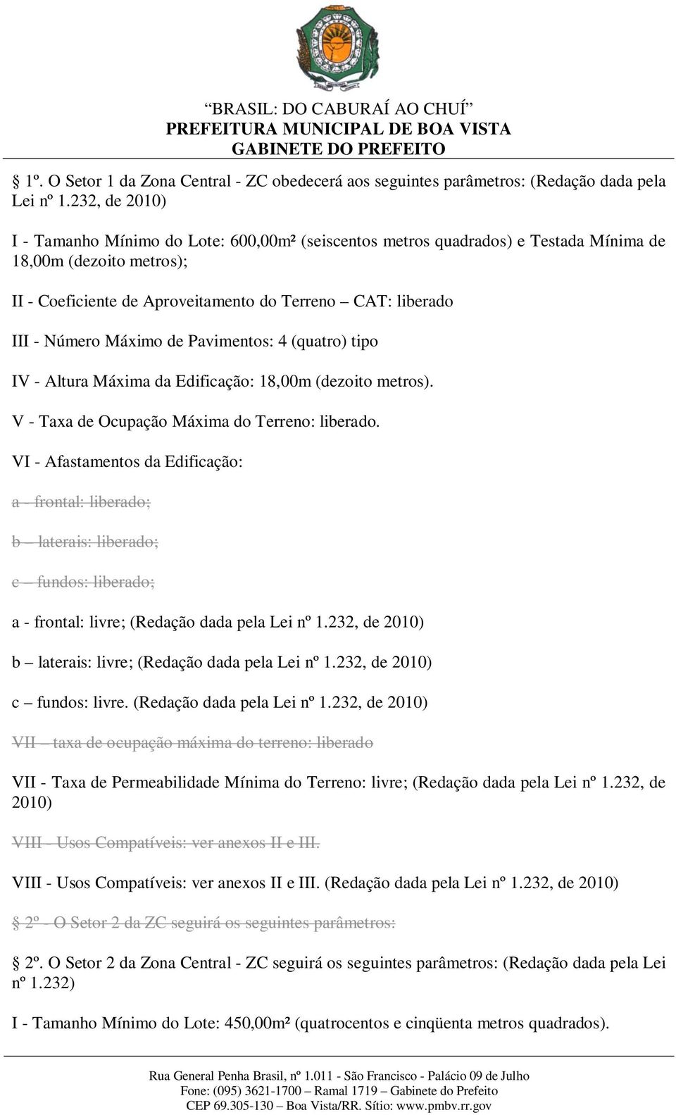 Máximo de Pavimentos: 4 (quatro) tipo IV - Altura Máxima da Edificação: 18,00m (dezoito metros). V - Taxa de Ocupação Máxima do Terreno: liberado.