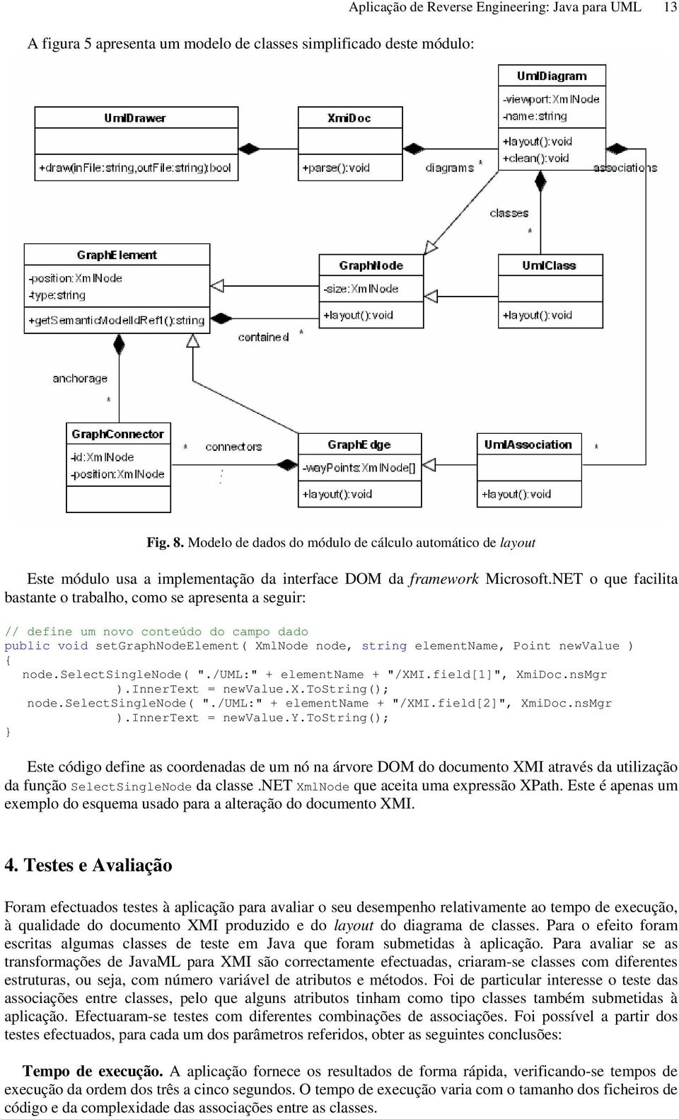 NET o que facilita bastante o trabalho, como se apresenta a seguir: // define um novo conteúdo do campo dado public void setgraphnodeelement( XmlNode node, string elementname, Point newvalue ) { node.