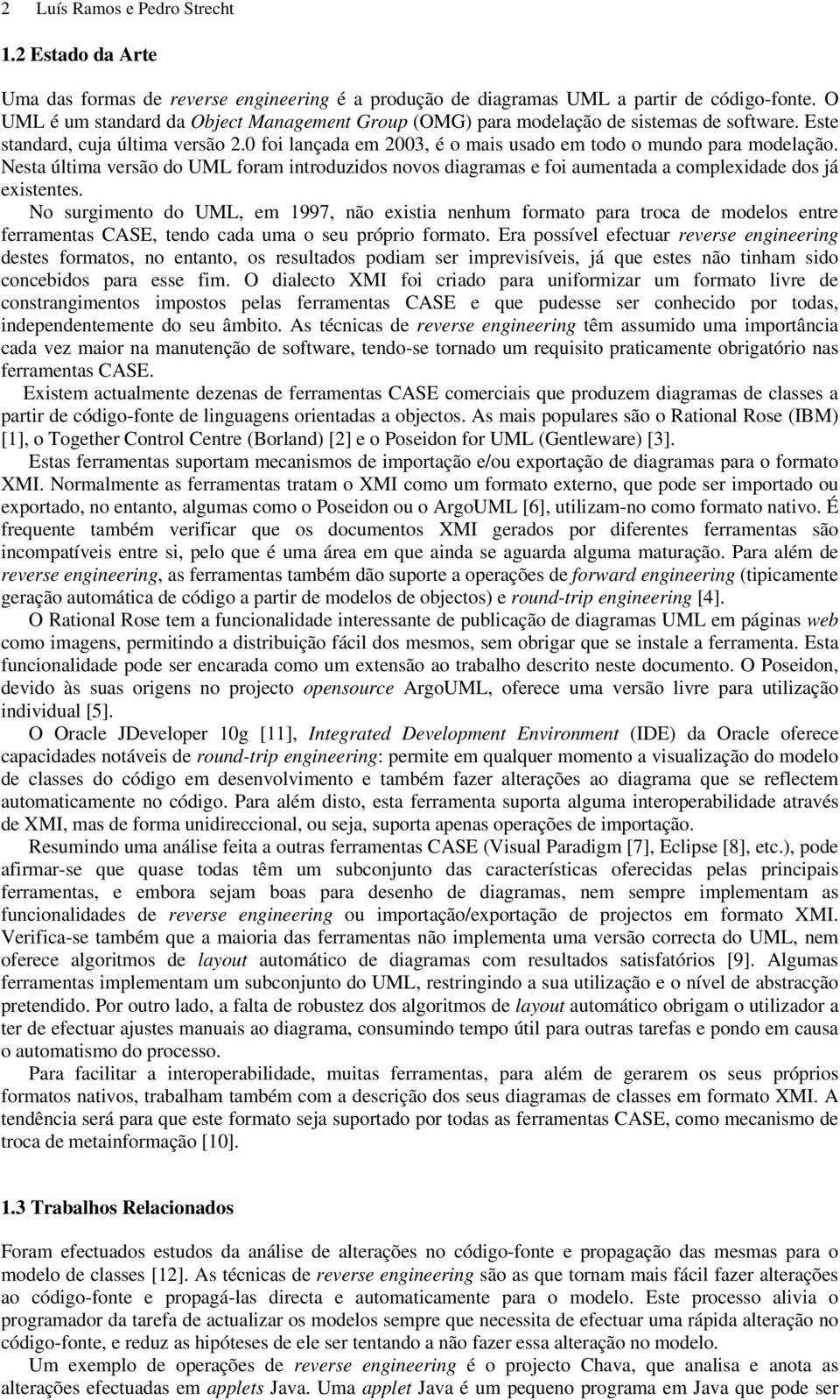 Nesta última versão do UML foram introduzidos novos diagramas e foi aumentada a complexidade dos já existentes.