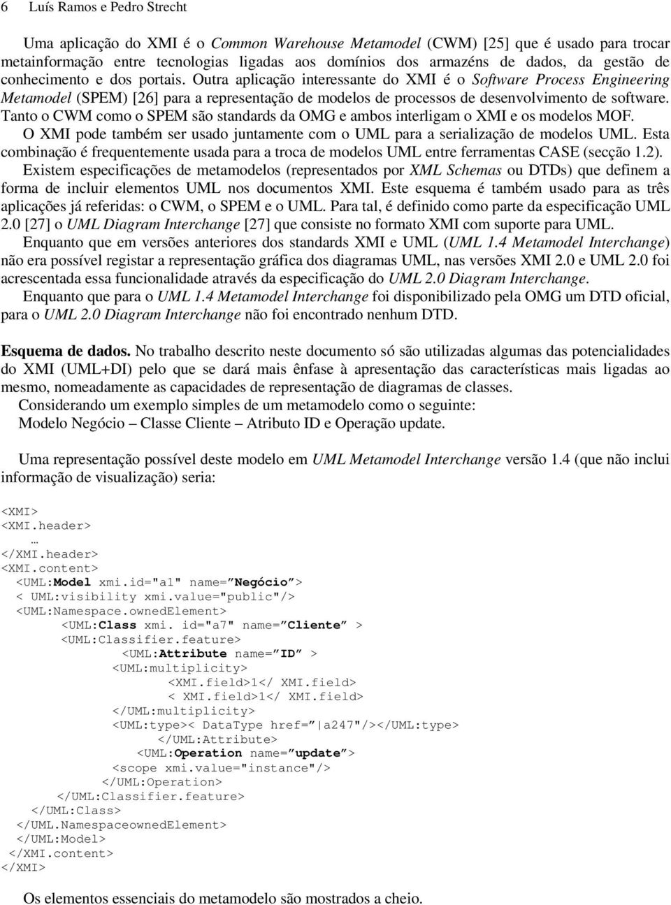 Outra aplicação interessante do XMI é o Software Process Engineering Metamodel (SPEM) [26] para a representação de modelos de processos de desenvolvimento de software.