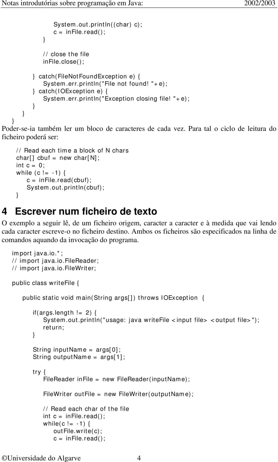 Para tal o ciclo de leitura do ficheiro poderá ser: // Read each time a block of N chars char[] cbuf = new char[n]; int c = 0; while (c!= -1) { c = infile.read(cbuf); System.out.