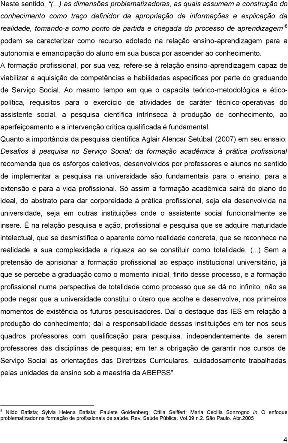 chegada do processo de aprendizagem 5 podem se caracterizar como recurso adotado na relação ensino-aprendizagem para a autonomia e emancipação do aluno em sua busca por ascender ao conhecimento.