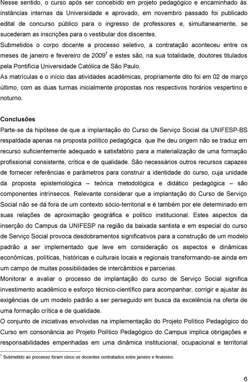 Submetidos o corpo docente a processo seletivo, a contratação aconteceu entre os meses de janeiro e fevereiro de 2009 7 e estes são, na sua totalidade, doutores titulados pela Pontifícia Universidade