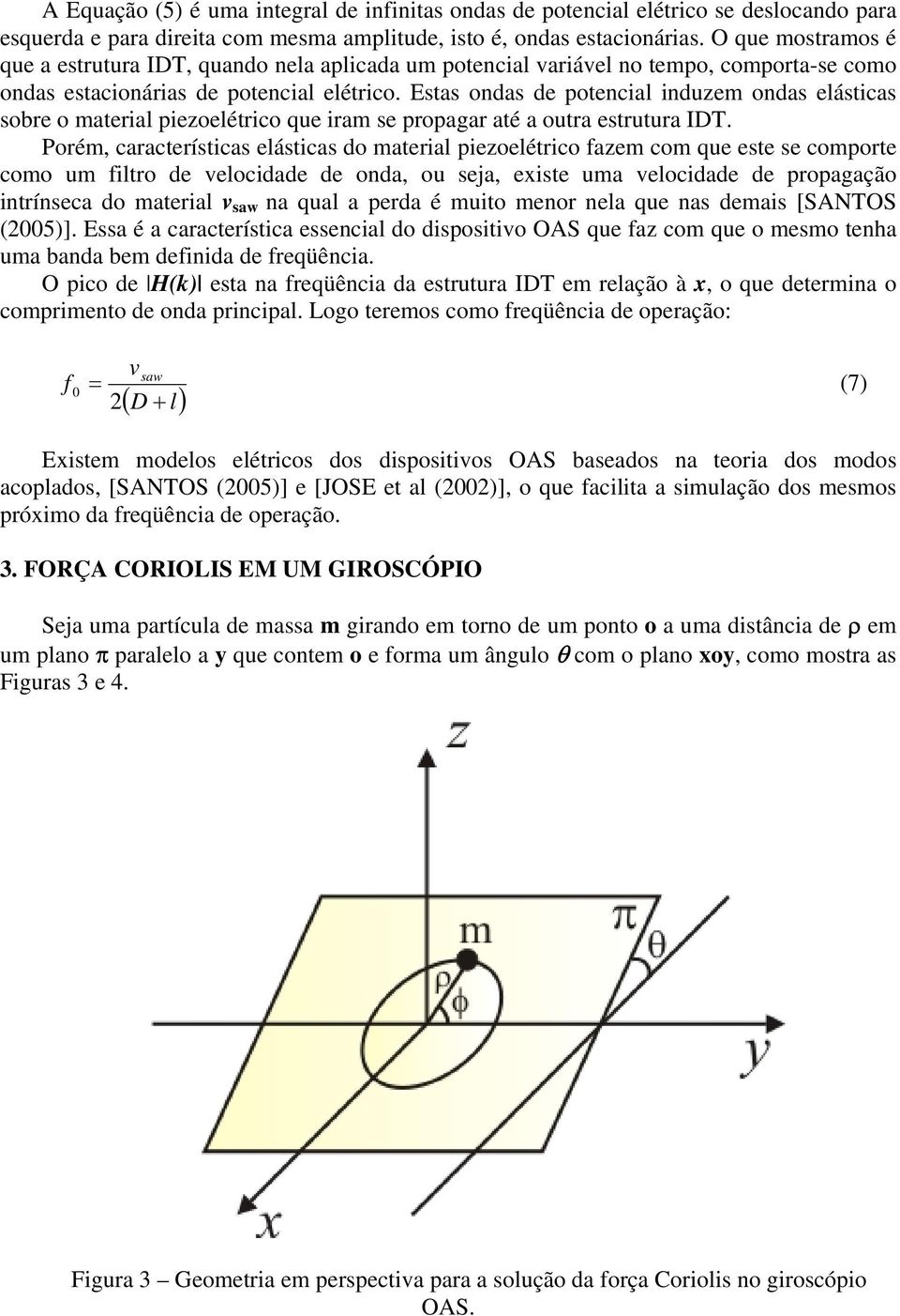 Estas ondas d potncial induzm ondas lásticas sobr o matrial pizolétrico qu iram s propagar até a outra strutura IDT.