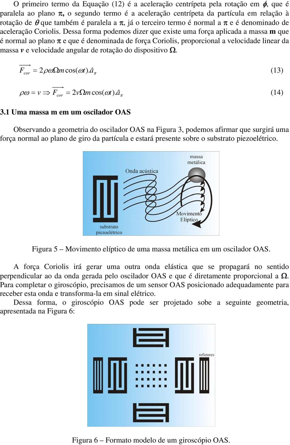 Dssa forma podmos dizr qu xist uma força aplicada a massa m qu é normal ao plano π qu é dnominada d força Coriolis, proporcional a vlocidad linar da massa v vlocidad angular d rotação do dispositivo