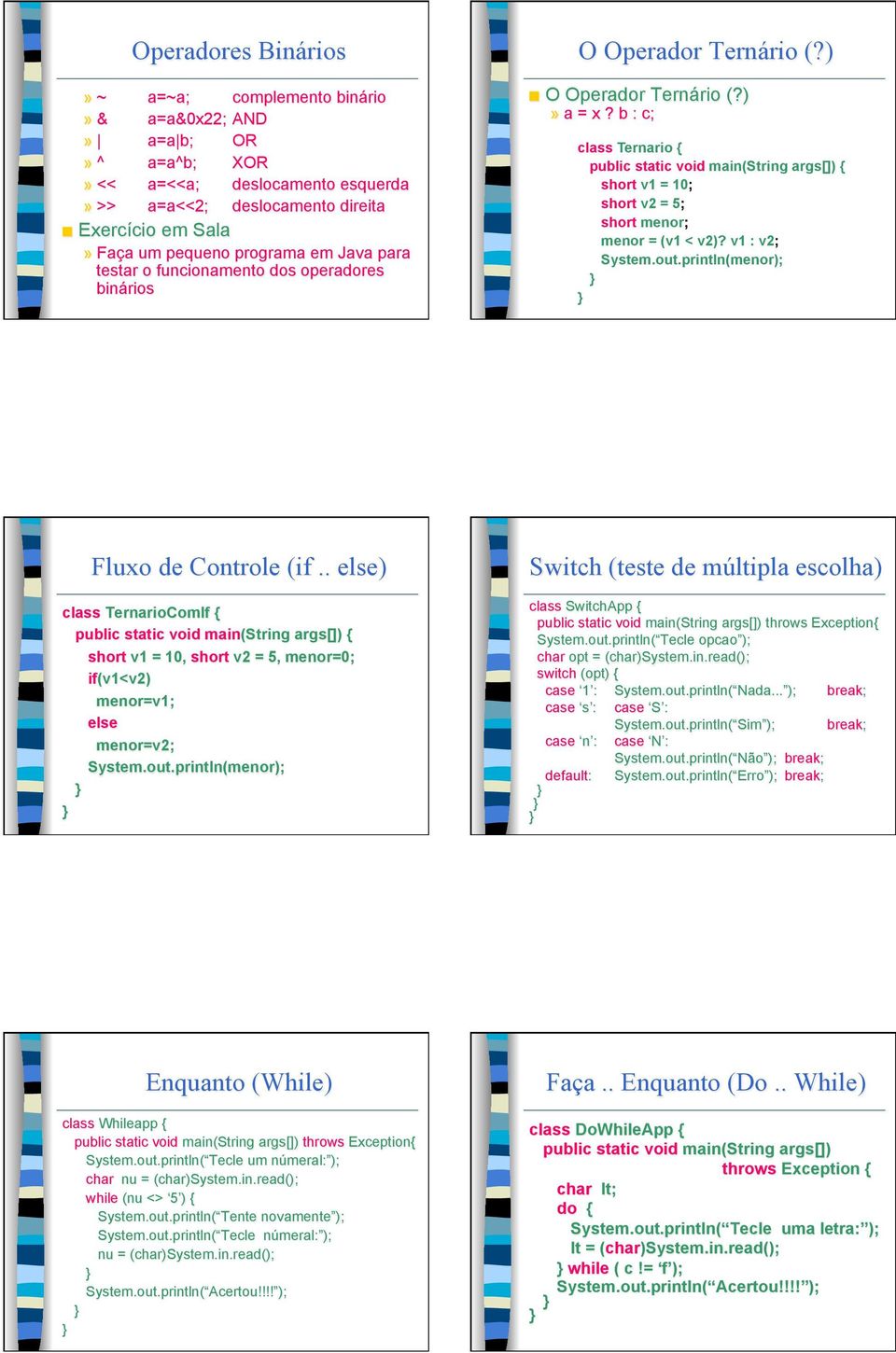 b : c; class Ternario { public static void main(string args[]) { short v1 = 10; short v2 = 5; short menor; menor = (v1 < v2)? v1 : v2; System.out.println(menor); Fluxo de Controle (if.