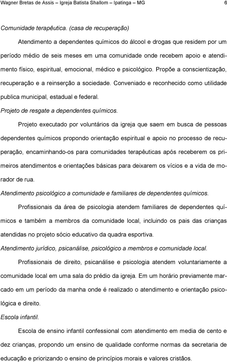 emocional, médico e psicológico. Propõe a conscientização, recuperação e a reinserção a sociedade. Conveniado e reconhecido como utilidade publica municipal, estadual e federal.