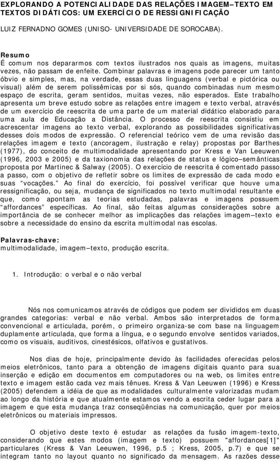 Combinar palavras e imagens pode parecer um tanto óbvio e simples, mas, na verdade, essas duas linguagens (verbal e pictórica ou visual) além de serem polissêmicas por si sós, quando combinadas num