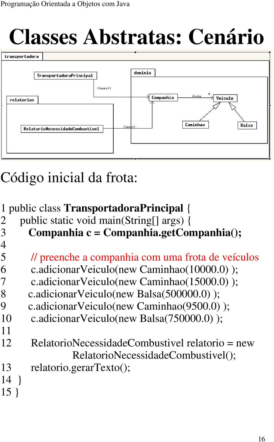 adicionarveiculo(new Caminhao(15000.0) ); 8 c.adicionarveiculo(new Balsa(500000.0) ); 9 c.adicionarveiculo(new Caminhao(9500.0) ); 10 c.