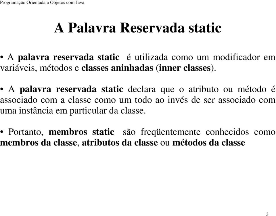 A palavra reservada static declara que o atributo ou método é associado com a classe como um todo ao invés