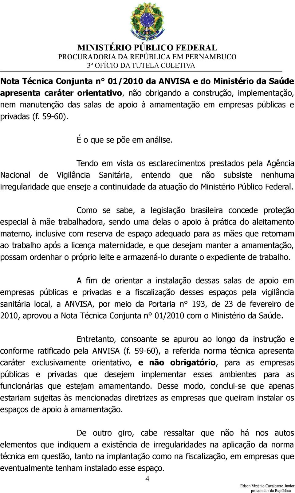 Tendo em vista os esclarecimentos prestados pela Agência Nacional de Vigilância Sanitária, entendo que não subsiste nenhuma irregularidade que enseje a continuidade da atuação do Ministério Público